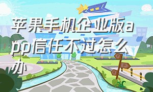 苹果手机企业版app信任不过怎么办