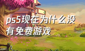 ps5现在为什么没有免费游戏