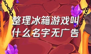 整理冰箱游戏叫什么名字无广告