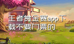 王者赏金赛app下载不要门票的