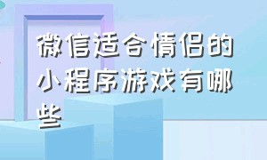 微信适合情侣的小程序游戏有哪些