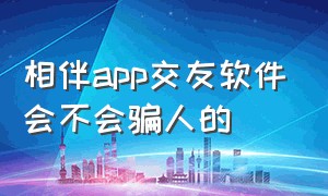 相伴app交友软件会不会骗人的