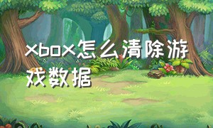 xbox怎么清除游戏数据