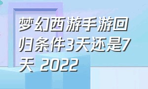 梦幻西游手游回归条件3天还是7天 2022