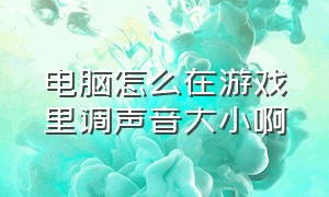 电脑怎么在游戏里调声音大小啊