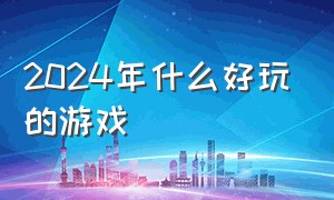 2024年什么好玩的游戏