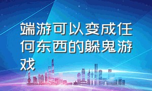 端游可以变成任何东西的躲鬼游戏