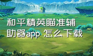 和平精英瞄准辅助器app 怎么下载