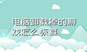 电脑卸载掉的游戏怎么恢复