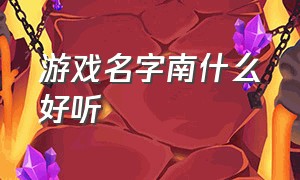 游戏名字南什么好听