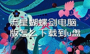 流星蝴蝶剑电脑版怎么下载到u盘