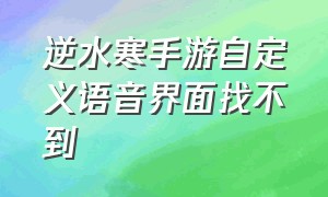 逆水寒手游自定义语音界面找不到