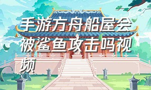 手游方舟船屋会被鲨鱼攻击吗视频