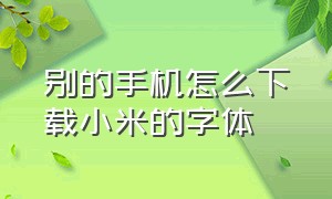 别的手机怎么下载小米的字体