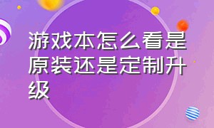 游戏本怎么看是原装还是定制升级