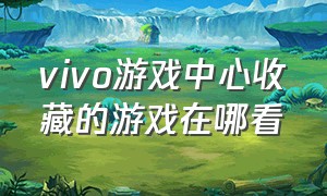 vivo游戏中心收藏的游戏在哪看