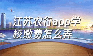 江苏农行app学校缴费怎么弄