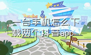 一台手机怎么下载两个抖音app