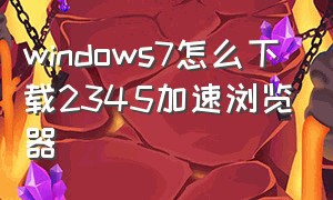 windows7怎么下载2345加速浏览器