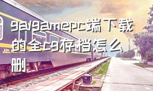 galgamepc端下载的全cg存档怎么删