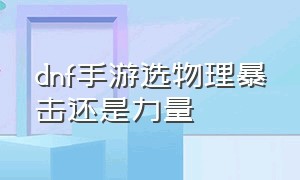 dnf手游选物理暴击还是力量