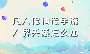 凡人修仙传手游人界天赋怎么加