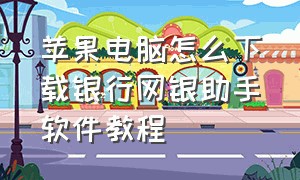 苹果电脑怎么下载银行网银助手软件教程