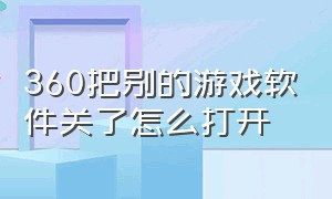 360把别的游戏软件关了怎么打开