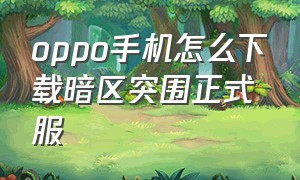 oppo手机怎么下载暗区突围正式服