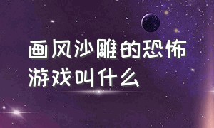 画风沙雕的恐怖游戏叫什么