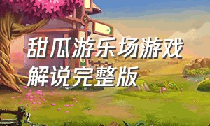 甜瓜游乐场游戏解说完整版