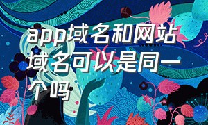 app域名和网站域名可以是同一个吗