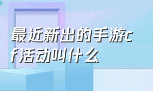 最近新出的手游cf活动叫什么