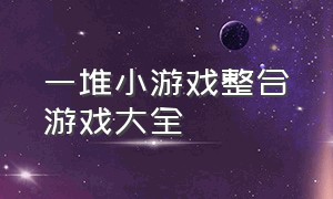 一堆小游戏整合游戏大全