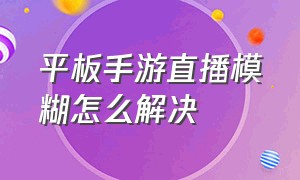 平板手游直播模糊怎么解决