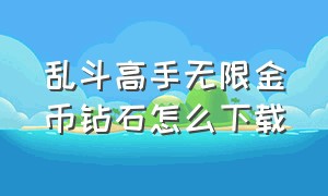 乱斗高手无限金币钻石怎么下载