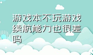 游戏本不玩游戏续航能力也很差吗