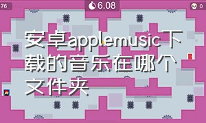 安卓applemusic下载的音乐在哪个文件夹