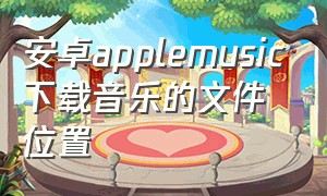 安卓applemusic下载音乐的文件位置