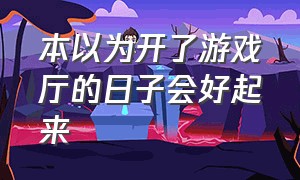 本以为开了游戏厅的日子会好起来