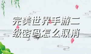 完美世界手游二级密码怎么取消