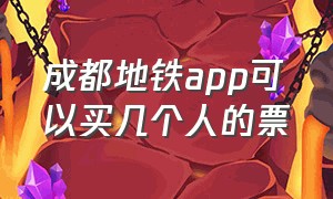 成都地铁app可以买几个人的票