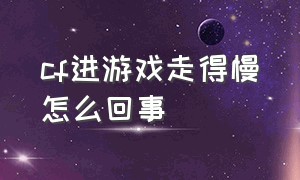 cf进游戏走得慢怎么回事