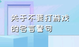 关于不要打游戏的名言警句