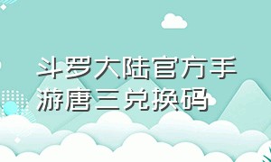 斗罗大陆官方手游唐三兑换码