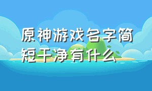 原神游戏名字简短干净有什么