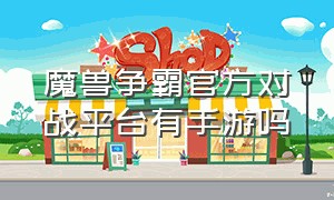 魔兽争霸官方对战平台有手游吗