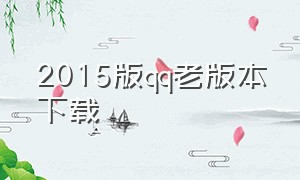 2015版qq老版本下载