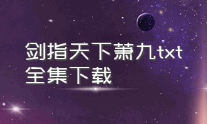 剑指天下萧九txt全集下载