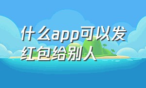 什么app可以发红包给别人